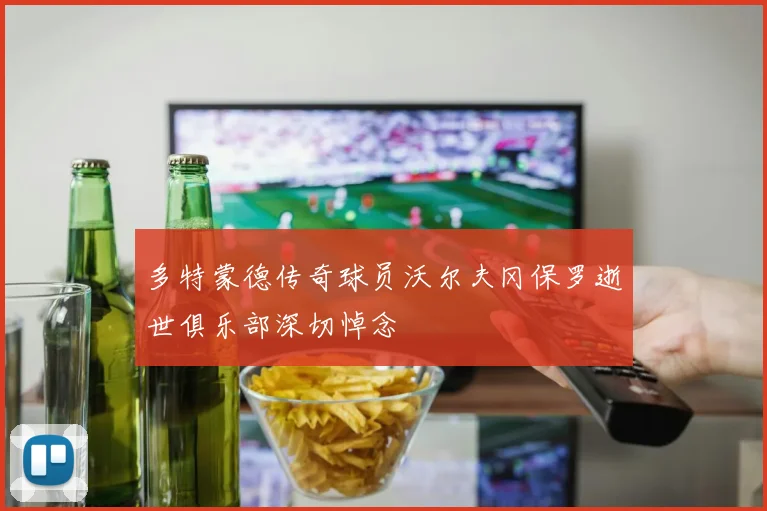 多特蒙德传奇球员沃尔夫冈保罗逝世俱乐部深切悼念