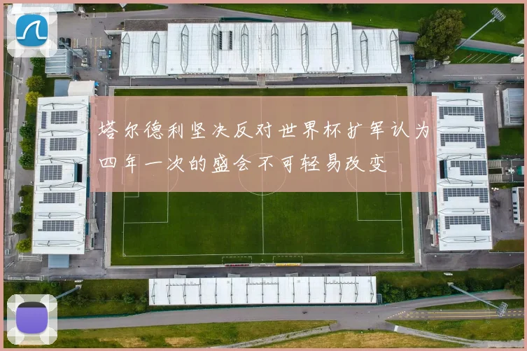 塔尔德利坚决反对世界杯扩军认为四年一次的盛会不可轻易改变