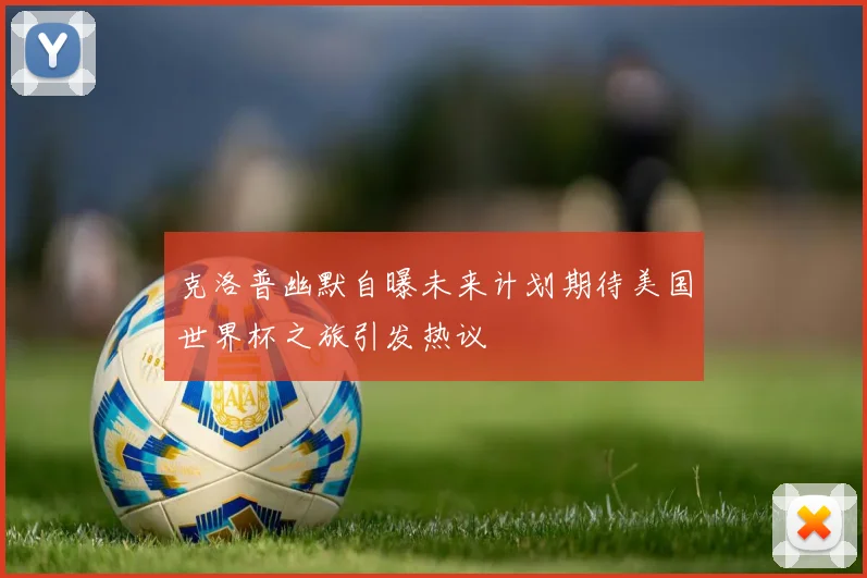 克洛普幽默自曝未来计划期待美国世界杯之旅引发热议