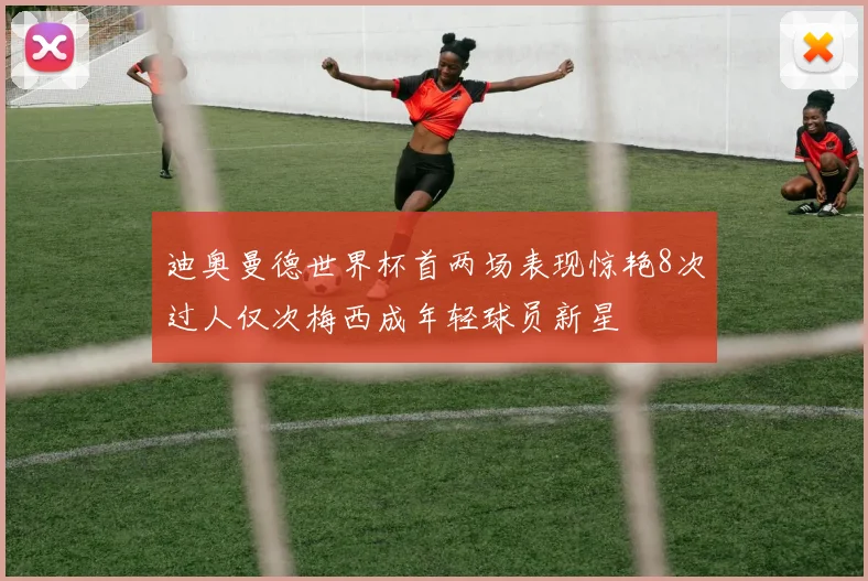 迪奥曼德世界杯首两场表现惊艳8次过人仅次梅西成年轻球员新星
